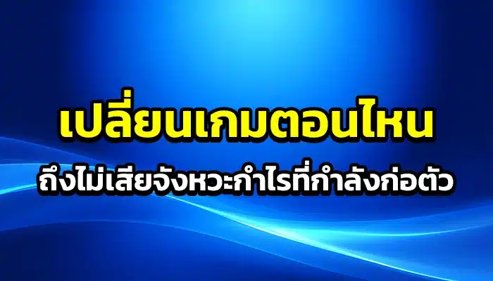 เปลี่ยนเกมตอนไหนถึงไม่เสียจังหวะกำไรที่กำลังก่อตัว